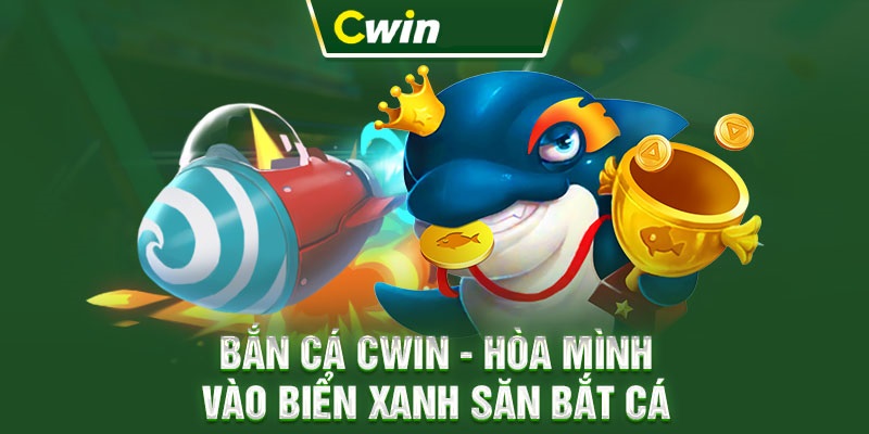 Chơi game bắn cá tại Cwin cực cuốn