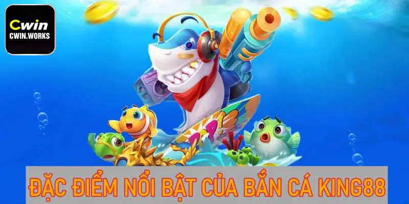 Đặc điểm nổi bật của bắn cá King88